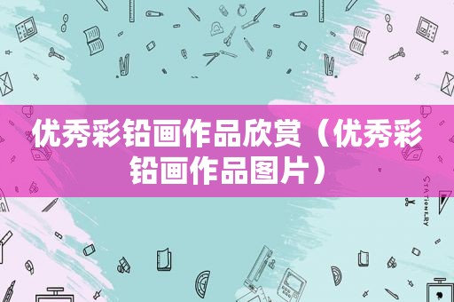 优秀彩铅画作品欣赏（优秀彩铅画作品图片）