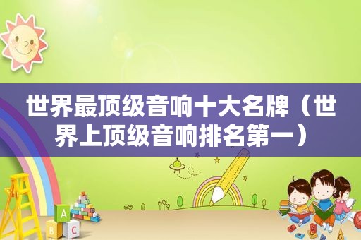世界最顶级音响十大名牌（世界上顶级音响排名第一）