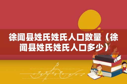 徐闻县姓氏姓氏人口数量（徐闻县姓氏姓氏人口多少）