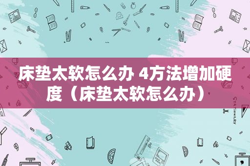 床垫太软怎么办 4方法增加硬度（床垫太软怎么办）