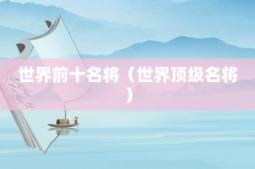 世界前十名将（世界顶级名将）