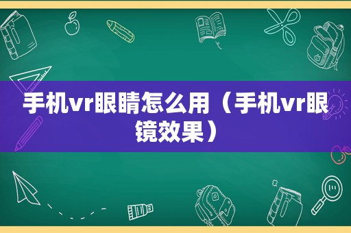 手机vr眼睛怎么用（手机vr眼镜效果）