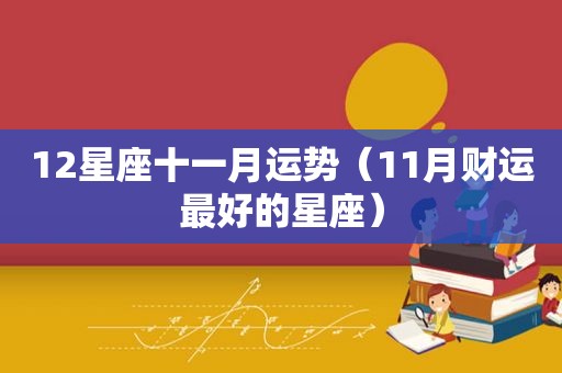 12星座十一月运势（11月财运最好的星座）