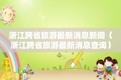 浙江跨省旅游最新消息新闻（浙江跨省旅游最新消息查询）