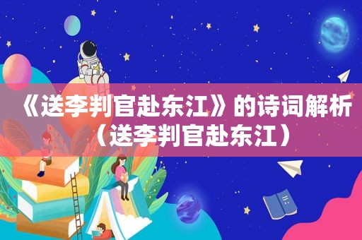 《送李判官赴东江》的诗词解析(送李判官赴东江) 《送李判官赴东江》的诗词解析(送李判官赴东江)