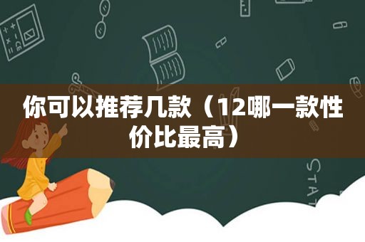 你可以推荐几款（12哪一款性价比最高）