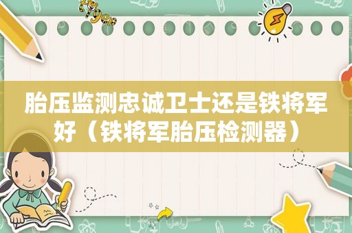 胎压监测忠诚卫士还是铁将军好（铁将军胎压检测器）