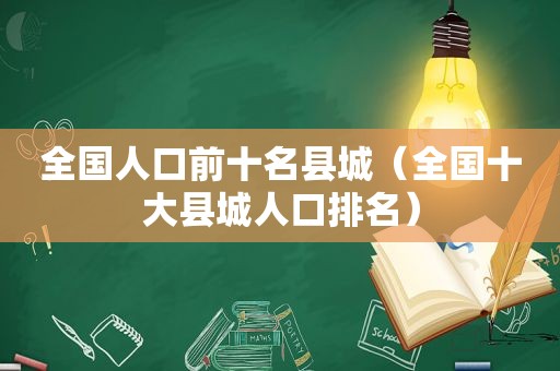 全国人口前十名县城（全国十大县城人口排名）