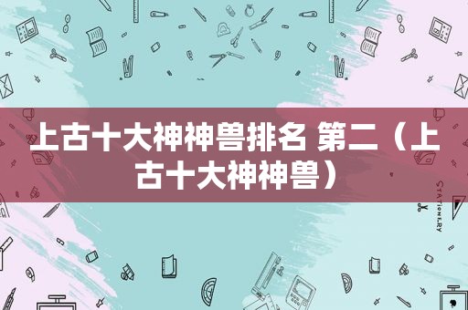 上古十大神神兽排名 第二（上古十大神神兽）