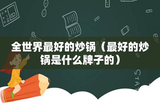 全世界最好的炒锅（最好的炒锅是什么牌子的）