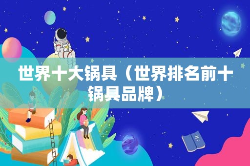 世界十大锅具（世界排名前十锅具品牌）
