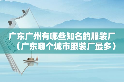 广东广州有哪些知名的服装厂（广东哪个城市服装厂最多）