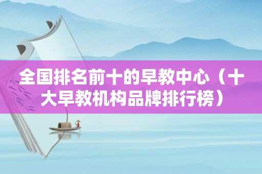 全国排名前十的早教中心（十大早教机构品牌排行榜）