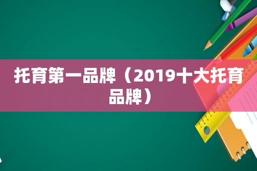 托育第一品牌（2019十大托育品牌）
