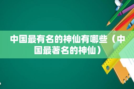 中国最有名的神仙有哪些（中国最著名的神仙）