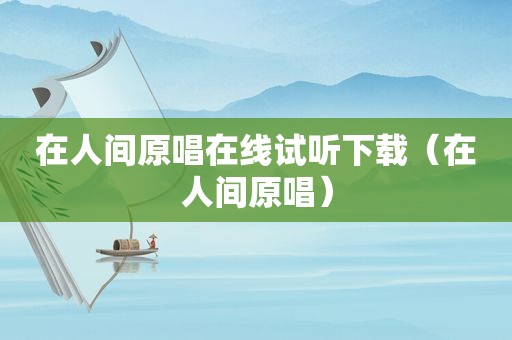 在人间原唱在线试听下载（在人间原唱）