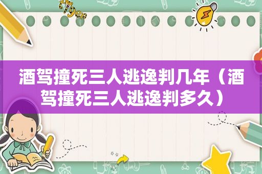 酒驾撞死三人逃逸判几年（酒驾撞死三人逃逸判多久）