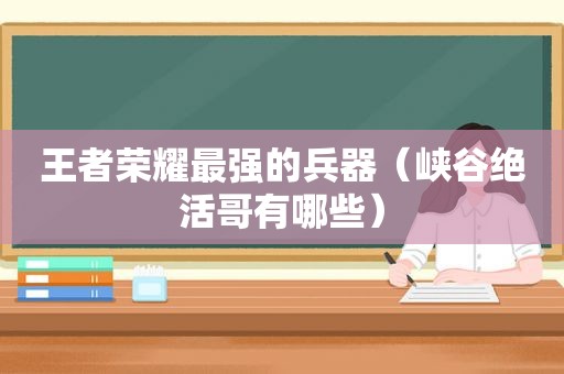 王者荣耀最强的兵器（峡谷绝活哥有哪些）