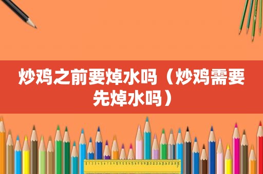 炒鸡之前要焯水吗（炒鸡需要先焯水吗）