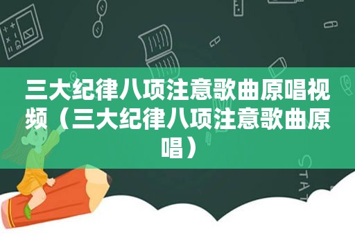 三大纪律八项注意歌曲原唱视频（三大纪律八项注意歌曲原唱）
