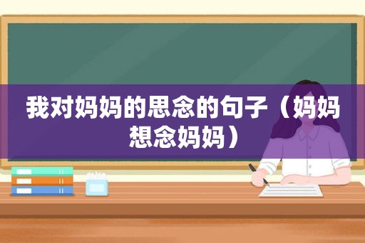 我对妈妈的思念的句子（妈妈想念妈妈）