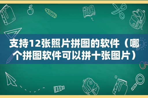 支持12张照片拼图的软件（哪个拼图软件可以拼十张图片）