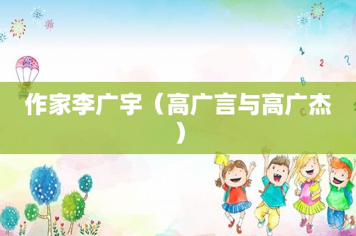 作家李广宇（高广言与高广杰）