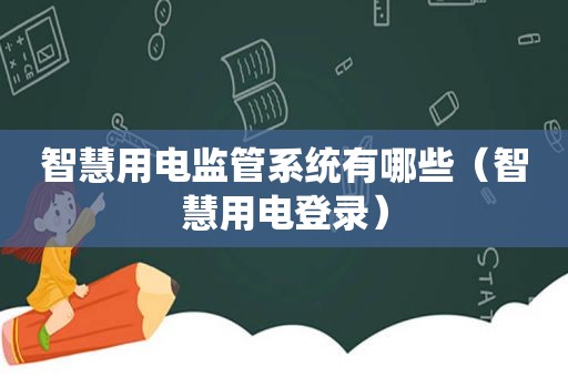 智慧用电监管系统有哪些（智慧用电登录）