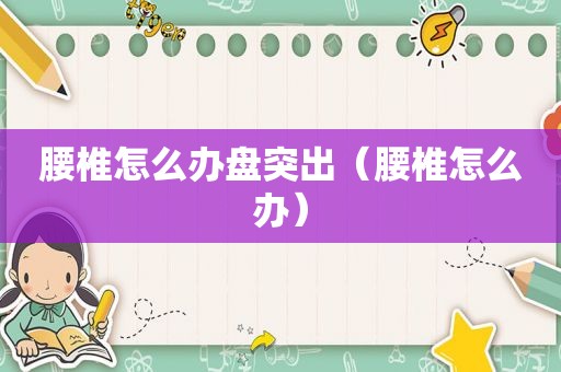 腰椎怎么办盘突出（腰椎怎么办）