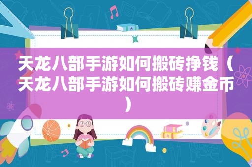 天龙八部手游如何搬砖挣钱（天龙八部手游如何搬砖赚金币）