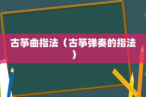 古筝曲指法（古筝弹奏的指法）