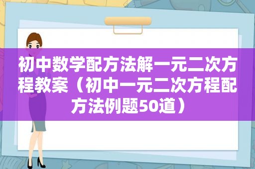 初中数学配方法解一元二次方程教案（初中一元二次方程配方法例题50道）