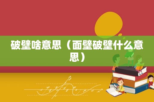 破壁啥意思（面壁破壁什么意思）