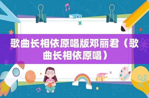 歌曲长相依原唱版邓丽君（歌曲长相依原唱）