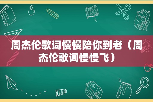周杰伦歌词慢慢陪你到老（周杰伦歌词慢慢飞）