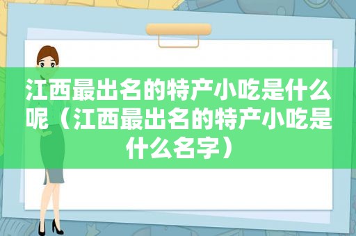 江西最出名的特产小吃是什么呢（江西最出名的特产小吃是什么名字）