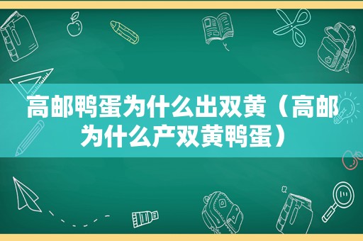 高邮鸭蛋为什么出双黄（高邮为什么产双黄鸭蛋）