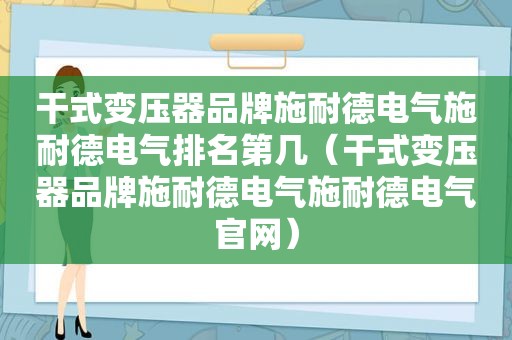 干式变压器品牌施耐德电气施耐德电气排名第几（干式变压器品牌施耐德电气施耐德电气官网）