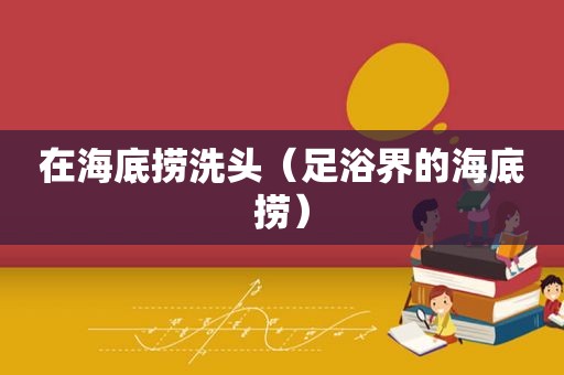 在海底捞洗头（足浴界的海底捞）