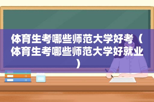 体育生考哪些师范大学好考（体育生考哪些师范大学好就业）
