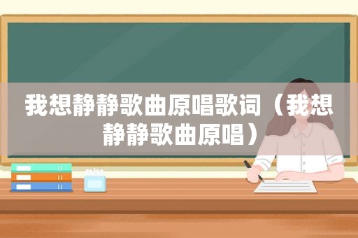 我想静静歌曲原唱歌词（我想静静歌曲原唱）