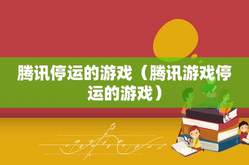 腾讯停运的游戏（腾讯游戏停运的游戏）