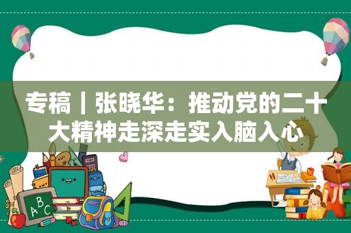 专稿｜张晓华：推动党的二十大精神走深走实入脑入心