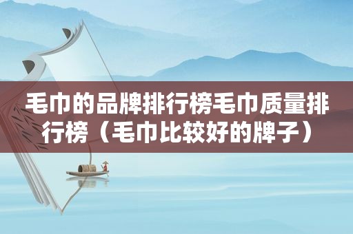 毛巾的品牌排行榜毛巾质量排行榜（毛巾比较好的牌子）