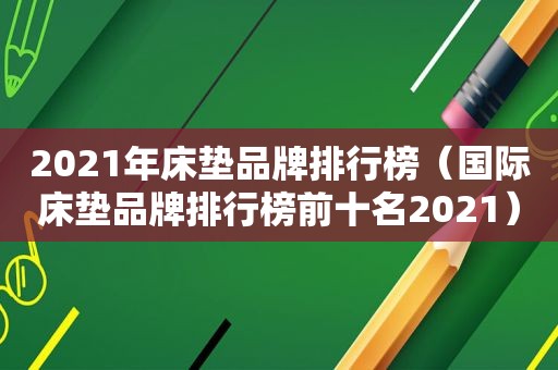 2021年床垫品牌排行榜（国际床垫品牌排行榜前十名2021）