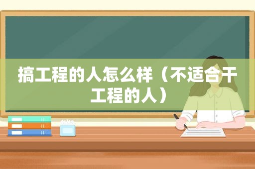 搞工程的人怎么样（不适合干工程的人）