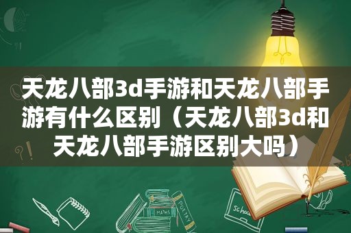 天龙八部3d手游和天龙八部手游有什么区别（天龙八部3d和天龙八部手游区别大吗）
