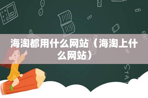 海淘都用什么网站（海淘上什么网站）