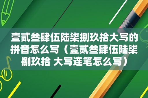 壹贰叁肆伍陆柒捌玖拾大写的拼音怎么写（壹贰叁肆伍陆柒捌玖拾 大写连笔怎么写）