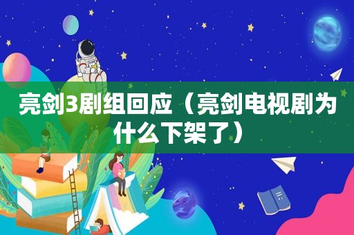 亮剑3剧组回应（亮剑电视剧为什么下架了）